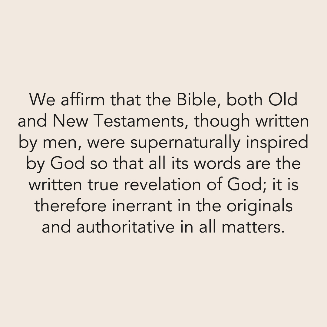 We affirm that the Bible, both Old and New Testaments, though written by men, were supernaturally inspired by God so that all its words are the written true revelation of God: it is therefore inerrant in the originals and authoritative in all matters.