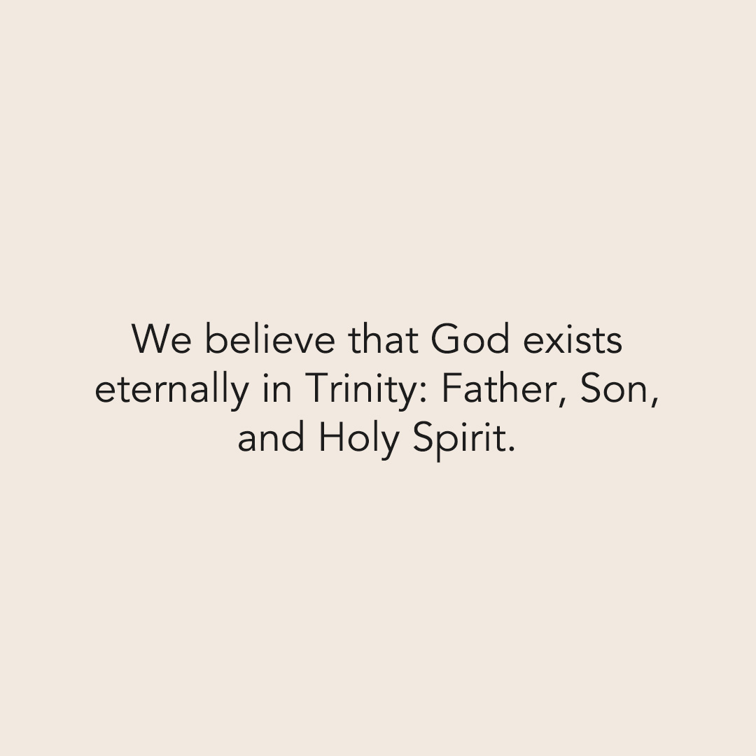 We believe that God exists eternally in the Trinity: Father, Son, and Holy Spirit.