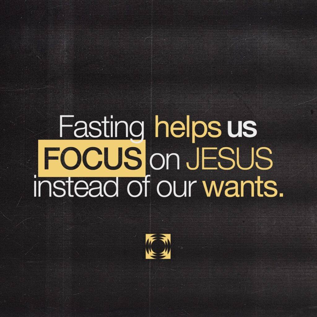Fasting helps us FOCUS on JESUS instead of our wants.