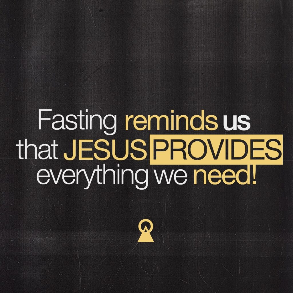 Fasting reminds us that JESUS PROVIDES everything we need!
